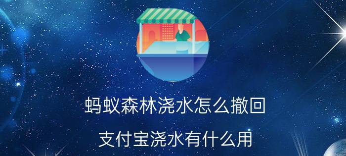 蚂蚁森林浇水怎么撤回 支付宝浇水有什么用？